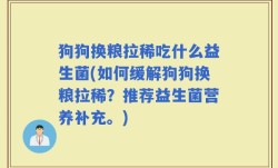狗狗换粮拉稀吃什么益生菌(如何缓解狗狗换粮拉稀？推荐益生菌营养补充。)