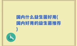 国内什么益生菌好用(国内好用的益生菌推荐)