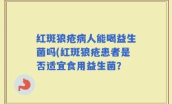 红斑狼疮病人能喝益生菌吗(红斑狼疮患者是否适宜食用益生菌？