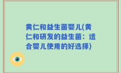 黄仁和益生菌婴儿(黄仁和研发的益生菌：适合婴儿使用的好选择)