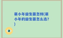 萌小年益生菌怎样(萌小年的益生菌怎么选？)