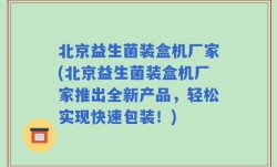 北京益生菌装盒机厂家(北京益生菌装盒机厂家推出全新产品，轻松实现快速包装！)