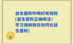 益生菌粉咋喝好呢视频(益生菌粉正确喝法！学习视频教你如何吃益生菌粉)