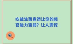 吃益生菌竟然让你的感官能力变弱？让人震惊