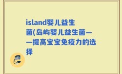 island婴儿益生菌(岛屿婴儿益生菌——提高宝宝免疫力的选择