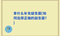 拿什么补充益生菌(如何选择正确的益生菌？)