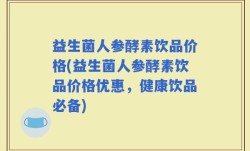 益生菌人参酵素饮品价格(益生菌人参酵素饮品价格优惠，健康饮品必备)