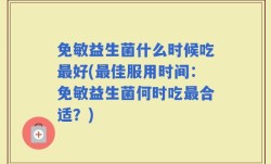 免敏益生菌什么时候吃最好(最佳服用时间：免敏益生菌何时吃最合适？)