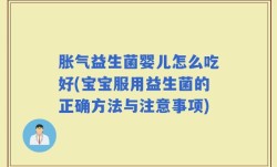 胀气益生菌婴儿怎么吃好(宝宝服用益生菌的正确方法与注意事项)