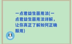 一点君益生菌用法(一点君益生菌用法详解，让你真正了解如何正确服用)