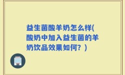 益生菌酸羊奶怎么样(酸奶中加入益生菌的羊奶饮品效果如何？)