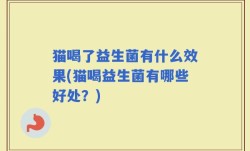 猫喝了益生菌有什么效果(猫喝益生菌有哪些好处？)