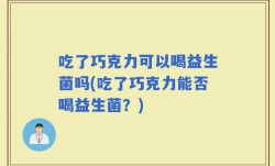 吃了巧克力可以喝益生菌吗(吃了巧克力能否喝益生菌？)