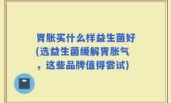 胃胀买什么样益生菌好(选益生菌缓解胃胀气，这些品牌值得尝试)