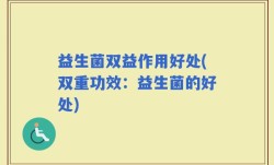 益生菌双益作用好处(双重功效：益生菌的好处)