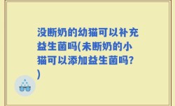 没断奶的幼猫可以补充益生菌吗(未断奶的小猫可以添加益生菌吗？)
