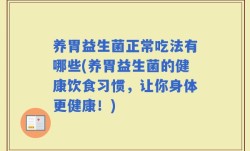 养胃益生菌正常吃法有哪些(养胃益生菌的健康饮食习惯，让你身体更健康！)