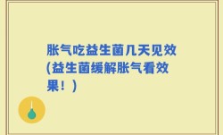胀气吃益生菌几天见效(益生菌缓解胀气看效果！)