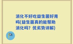 消化不好吃益生菌好用吗(益生菌真的能帮助消化吗？优劣势详解)