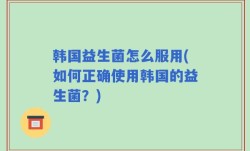 韩国益生菌怎么服用(如何正确使用韩国的益生菌？)