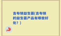 吉布锁益生菌(吉布锁的益生菌产品有哪些好处？)