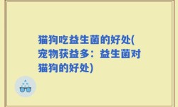猫狗吃益生菌的好处(宠物获益多：益生菌对猫狗的好处)