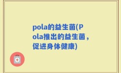 pola的益生菌(Pola推出的益生菌，促进身体健康)