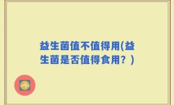 益生菌值不值得用(益生菌是否值得食用？)