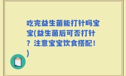 吃完益生菌能打针吗宝宝(益生菌后可否打针？注意宝宝饮食搭配！)