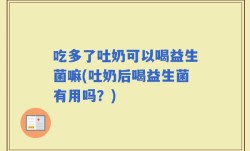 吃多了吐奶可以喝益生菌嘛(吐奶后喝益生菌有用吗？)