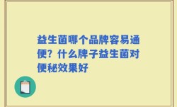 益生菌哪个品牌容易通便？什么牌子益生菌对便秘效果好