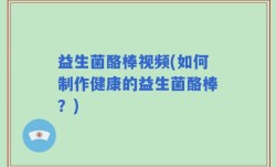 益生菌酪棒视频(如何制作健康的益生菌酪棒？)