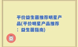 平价益生菌推荐明星产品(平价明星产品推荐：益生菌指南)