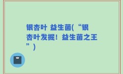 银杏叶 益生菌(“银杏叶发掘！益生菌之王”)