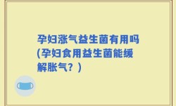 孕妇涨气益生菌有用吗(孕妇食用益生菌能缓解胀气？)