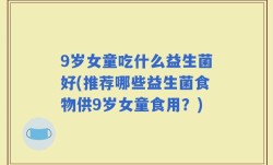 9岁女童吃什么益生菌好(推荐哪些益生菌食物供9岁女童食用？)