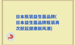 日本瓶装益生菌品牌(日本益生菌品牌瓶装再次掀起健康新风潮)