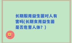 长期服用益生菌对人有害吗(长期食用益生菌是否危害人体？)