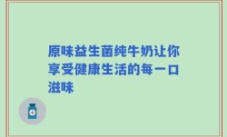原味益生菌纯牛奶让你享受健康生活的每一口滋味