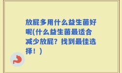 放屁多用什么益生菌好呢(什么益生菌最适合减少放屁？找到最佳选择！)