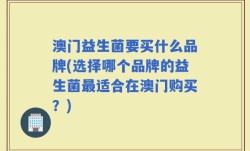 澳门益生菌要买什么品牌(选择哪个品牌的益生菌最适合在澳门购买？)