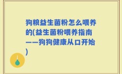 狗粮益生菌粉怎么喂养的(益生菌粉喂养指南——狗狗健康从口开始)