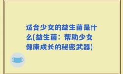 适合少女的益生菌是什么(益生菌：帮助少女健康成长的秘密武器)
