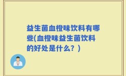 益生菌血橙味饮料有哪些(血橙味益生菌饮料的好处是什么？)