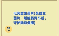 以芙益生菌片(芙益生菌片：缓解肠胃不适，守护肠道健康)
