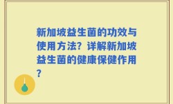 新加坡益生菌的功效与使用方法？详解新加坡益生菌的健康保健作用？