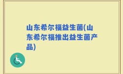 山东希尔福益生菌(山东希尔福推出益生菌产品)
