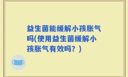 益生菌能缓解小孩胀气吗(使用益生菌缓解小孩胀气有效吗？)