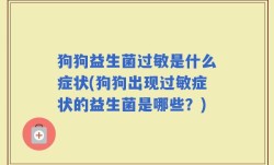 狗狗益生菌过敏是什么症状(狗狗出现过敏症状的益生菌是哪些？)