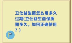 卫仕益生菌怎么用多久过期(卫仕益生菌保质期多久，如何正确使用？)
